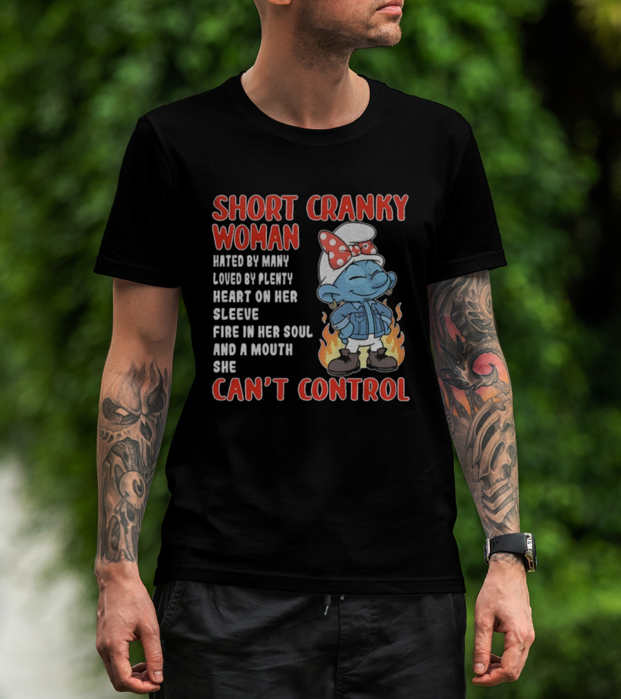 SHORT CRANKY WOMAN HATED BY MANY LOVED BY PLENTY HEART ON HER SLEEVE FIRE IN HER SOUL CAN'T CONTROL T-Shirt