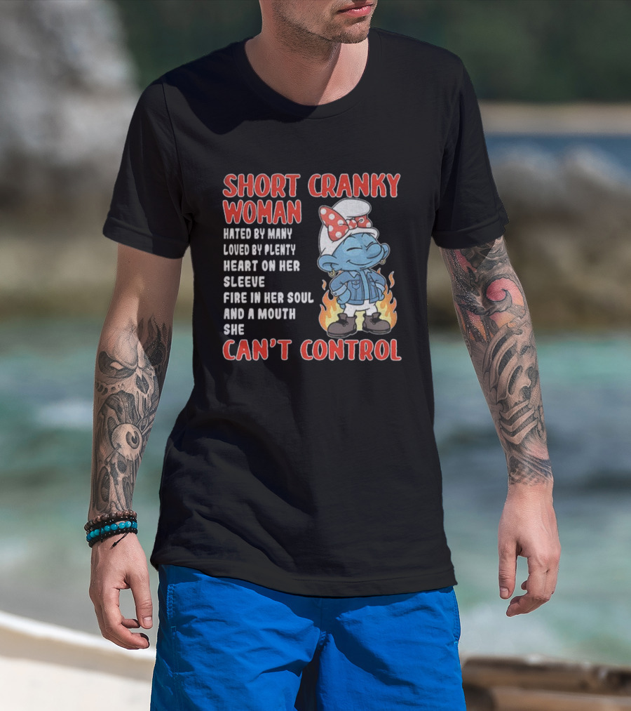 SHORT CRANKY WOMAN HATED BY MANY LOVED BY PLENTY HEART ON HER SLEEVE FIRE IN HER SOUL CAN'T CONTROL T-Shirt