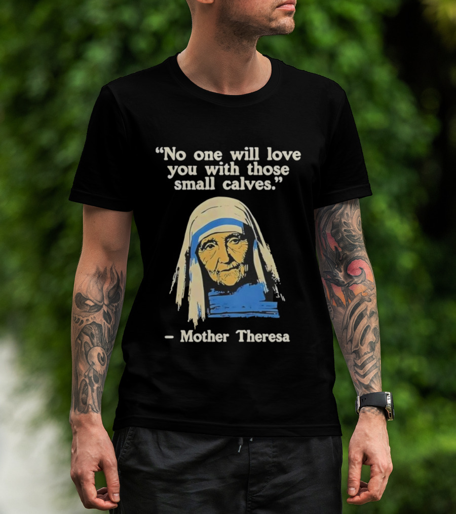 No One Will Love You With Those Small Calves Mother Theresa T-Shirt