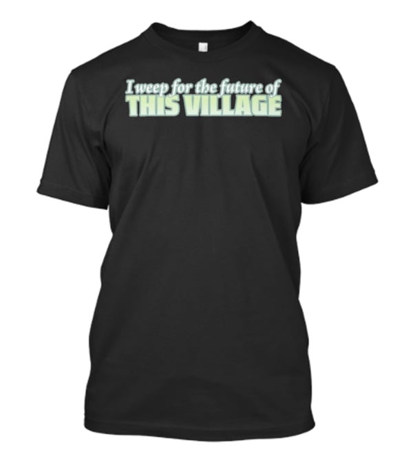 Alexnorimaki I Weep For The Future Of This Village Text T-Shirt