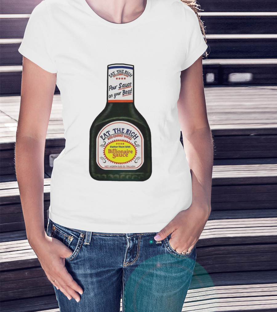 Eat The Rich Pour Sauce On Your Boss Slather Them With Billionaire Sauce Net Worth $5 Trillion T-Shirt