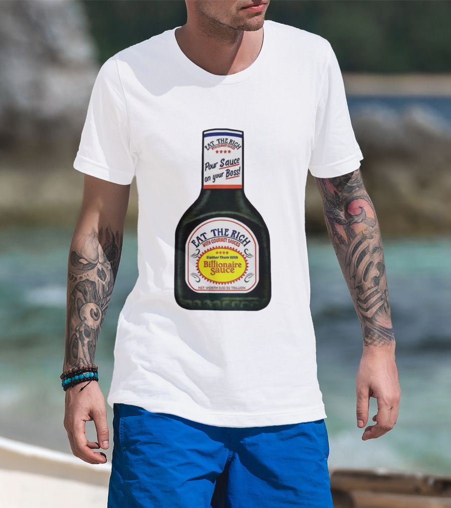 Eat The Rich Pour Sauce On Your Boss Slather Them With Billionaire Sauce Net Worth $5 Trillion T-Shirt