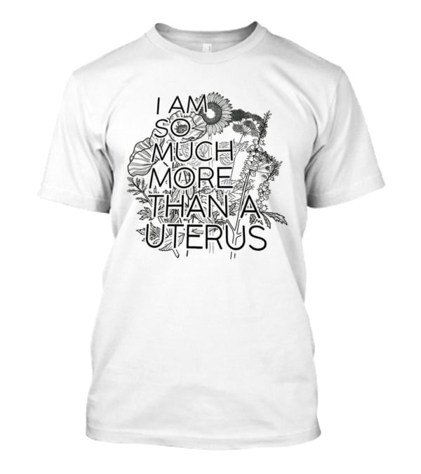 I Am So Much More Than A Uterus Floral Sketch Empowering Feminist Statement T-Shirt