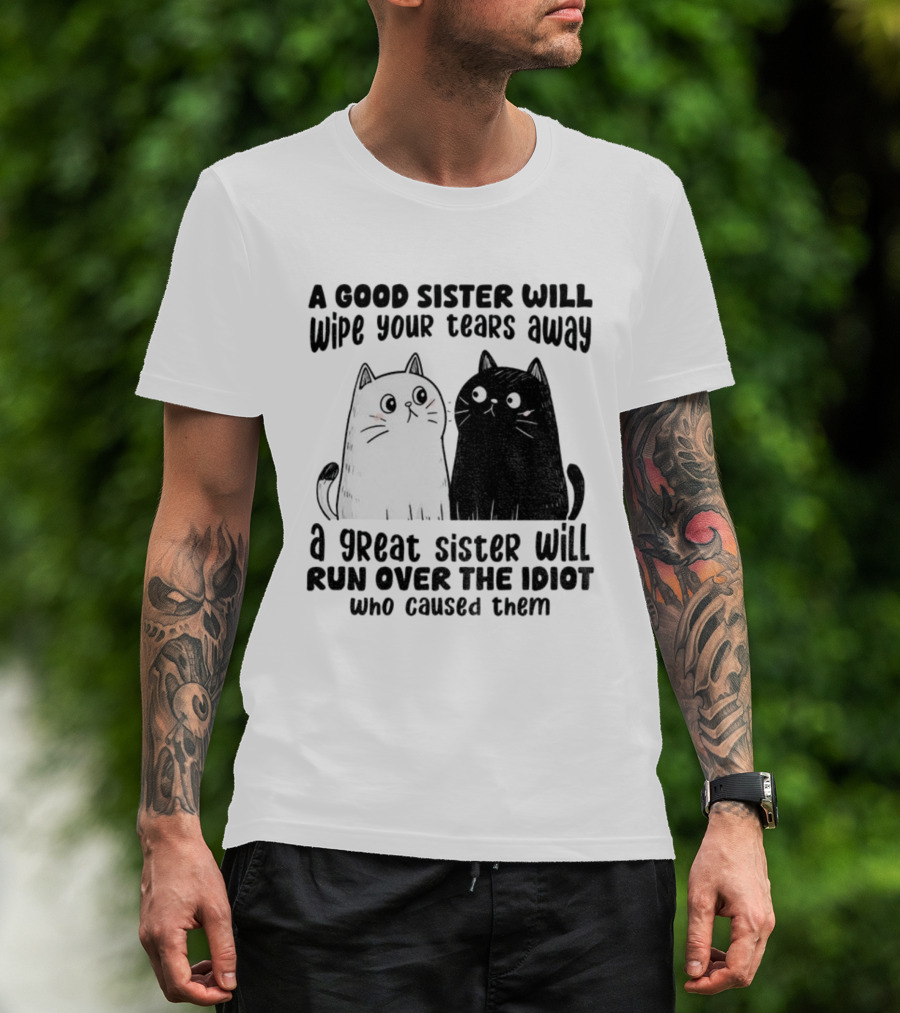 Funny Cats A Good Sister Wipes Tears A Great Sister Runs Over Idiot T-Shirt