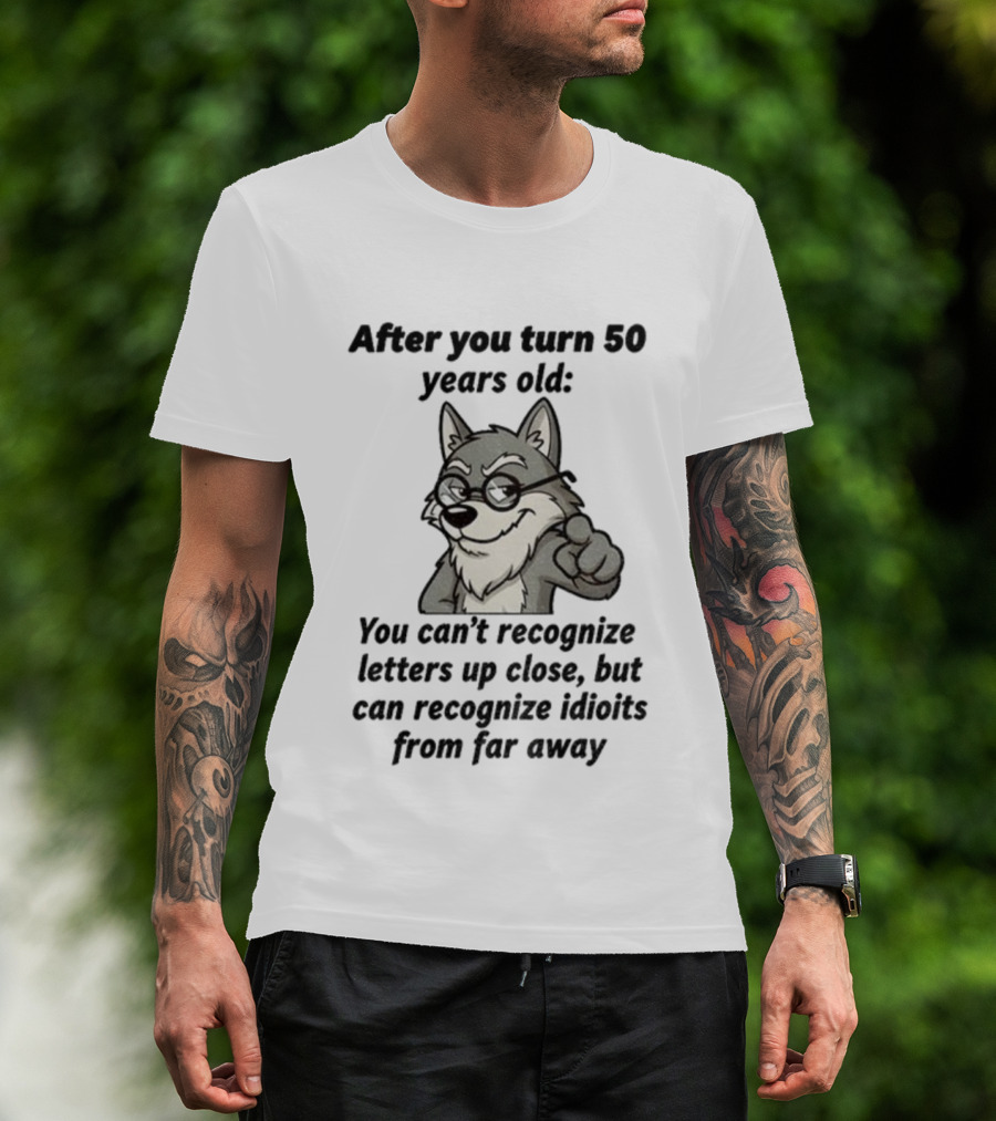 Wolf After You Turn 50 Years Old You Can’t Recognize Letters Up Close But Can Recognize Idiots From Far Away Wolf T-Shirt