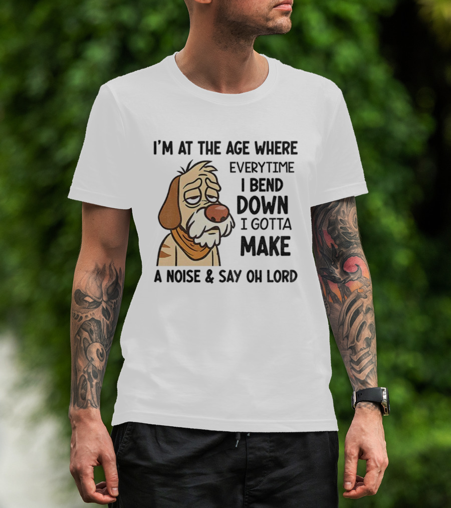 Angry Dog I'm At The Age Where Every Time I Bend Down I Gotta Make A Noise And Say Oh Lord T-Shirt