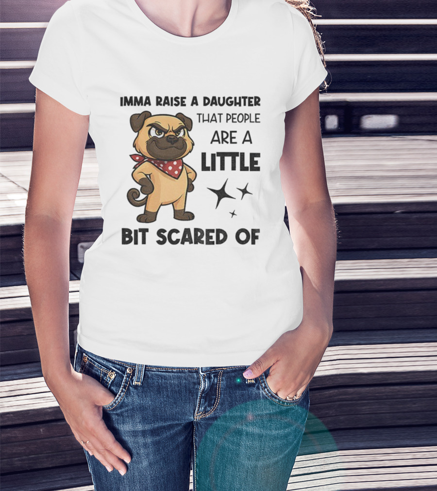 Dezzy Dogy Imma Raise A Daughter That People Are A Little Bit Scared Of T-Shirt