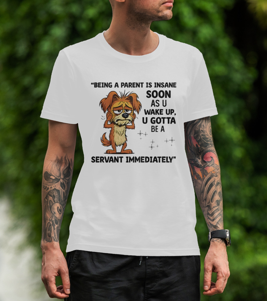 “Being A Parent Is Insane Soon As U Wake Up U Gotta Be A Servant Immediately” Dog Illustration T-Shirt