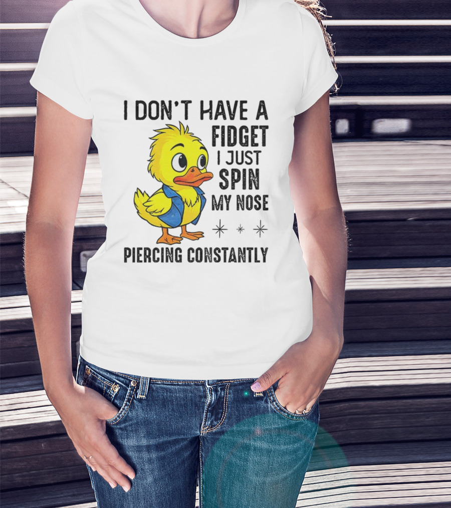 Duck I Don’t Have A Fidget I Just Spin My Nose Piercing Constantly T-Shirt