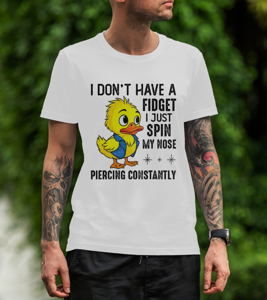 Duck I Don’t Have A Fidget I Just Spin My Nose Piercing Constantly T-Shirt