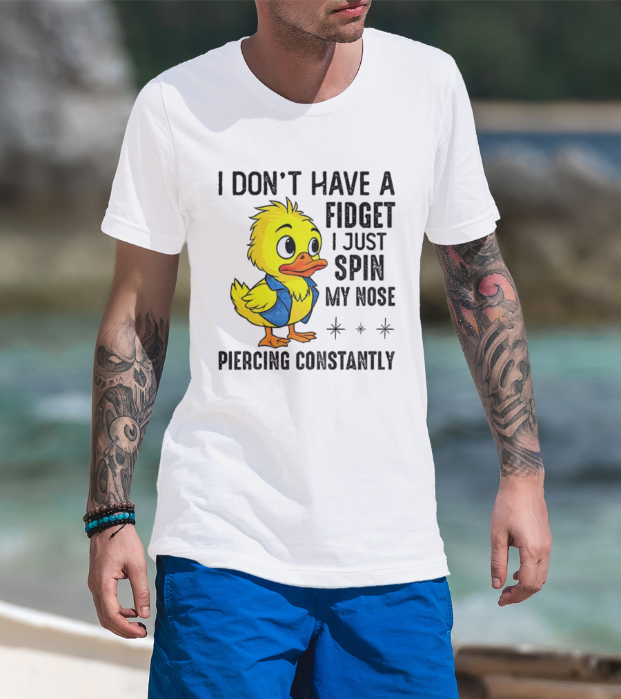 Duck I Don’t Have A Fidget I Just Spin My Nose Piercing Constantly T-Shirt