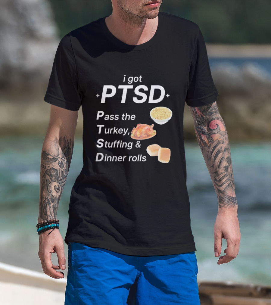 I Got PTSD Pass The Turkey Stuffing And Dinner Rolls Thanksgiving Humor T-Shirt