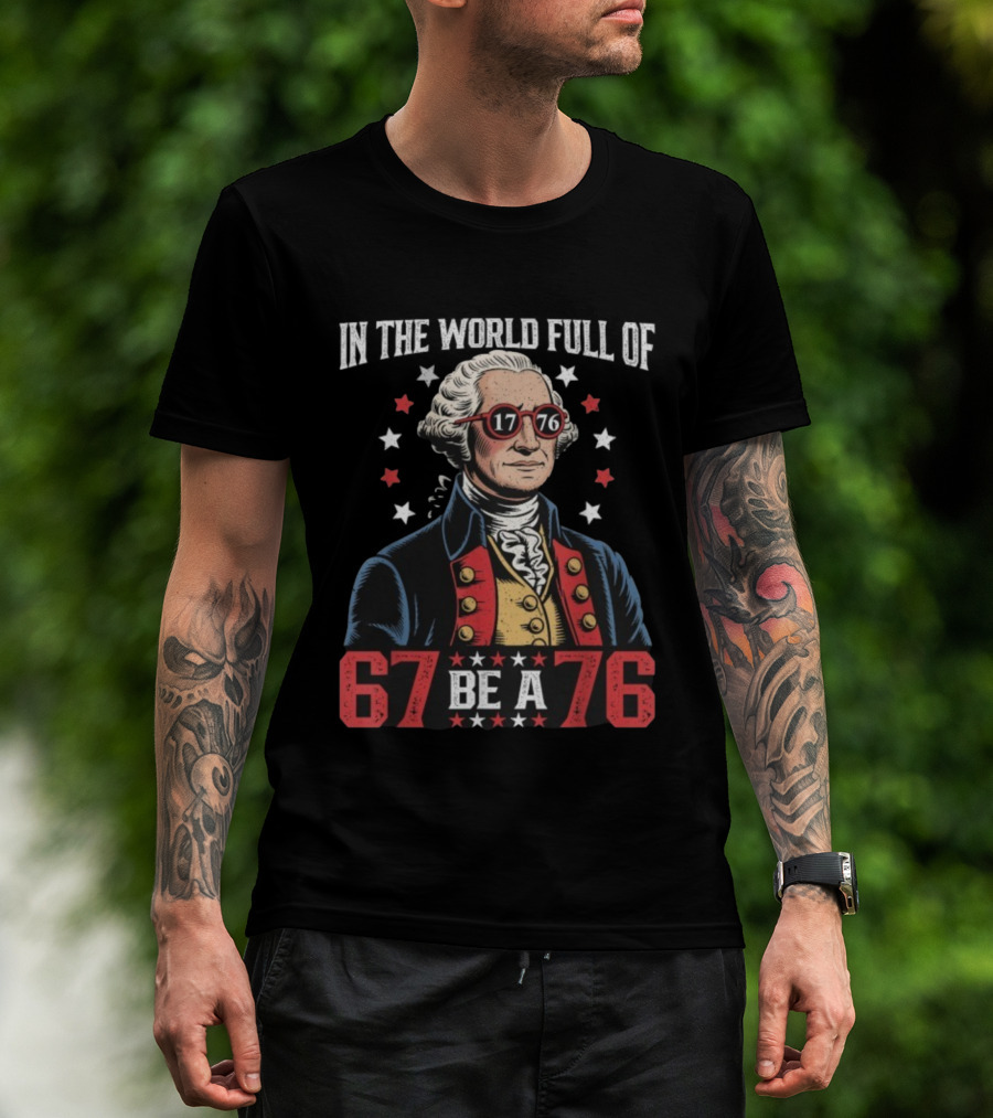 In The World Full Of 67 Be A 1776 George Washington T-Shirt