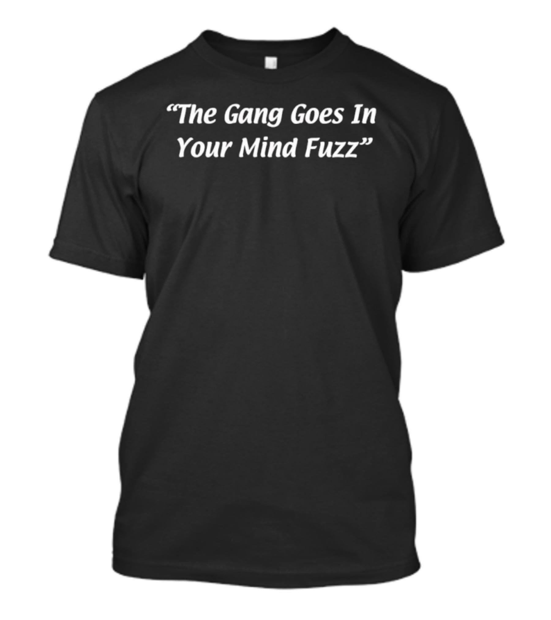 The Gang Goes In Your Mind Fuzz Quote T-Shirt