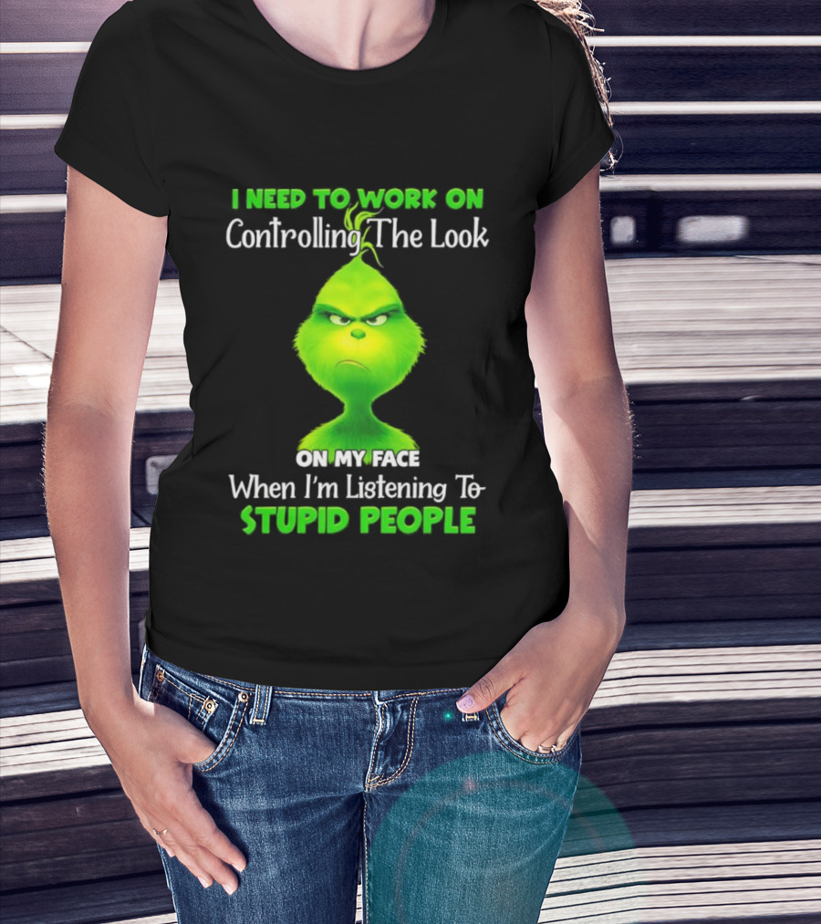 Grinch Controlling The Look On My Face When Listening To Stupid People T-Shirt