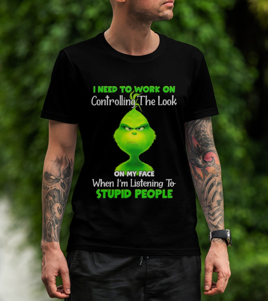 Grinch Controlling The Look On My Face When Listening To Stupid People T-Shirt
