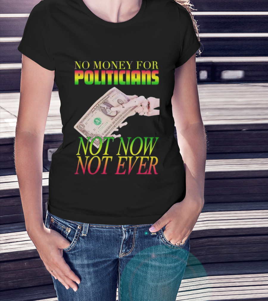No Money For Politicians Not Now Not Ever Dollar Bill T-Shirt