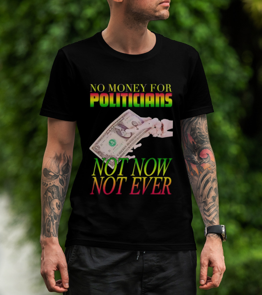 No Money For Politicians Not Now Not Ever Dollar Bill T-Shirt