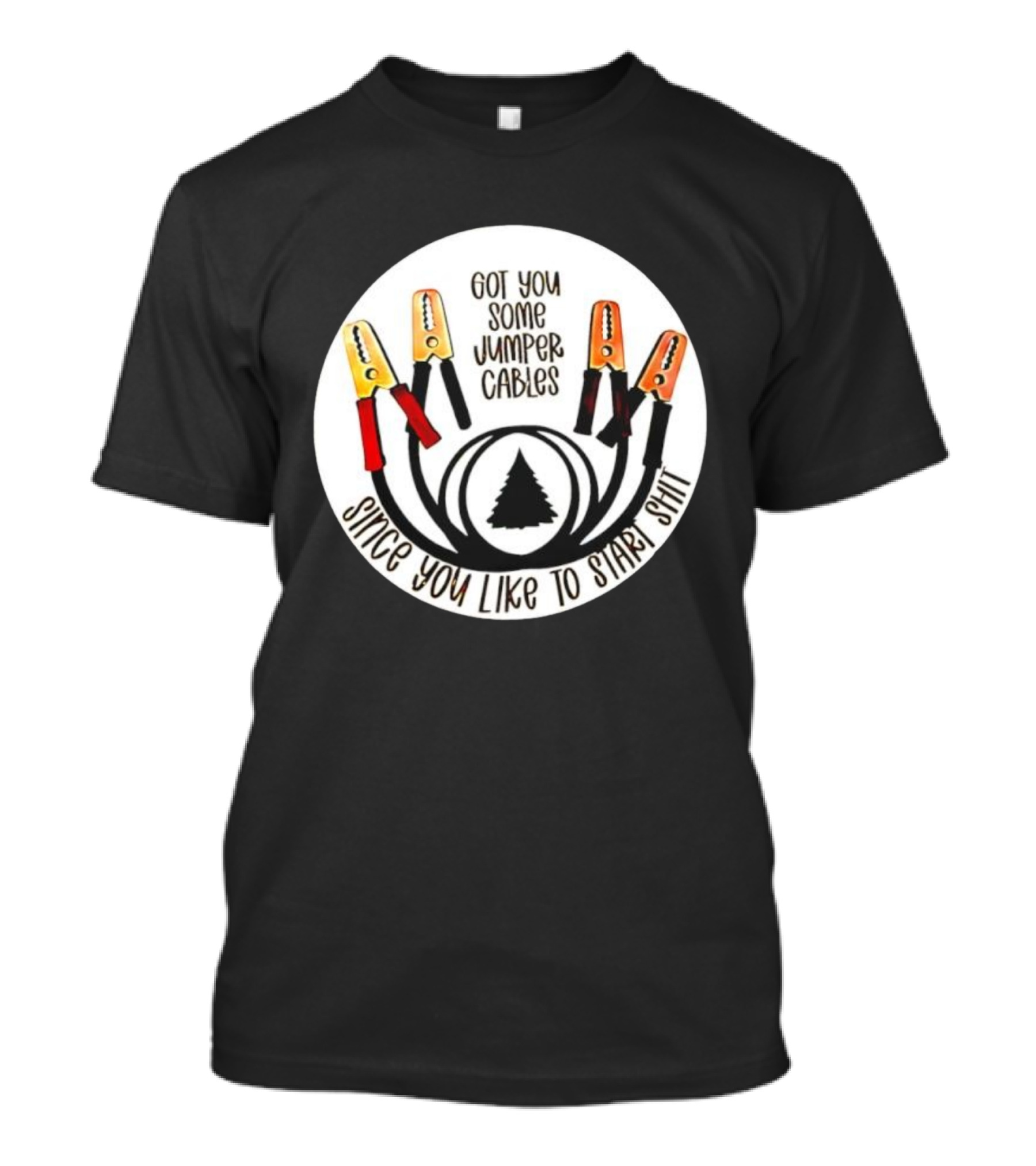 Got You Some Jumper Cables Since You Like To Start Shit Tree Circle T-Shirt
