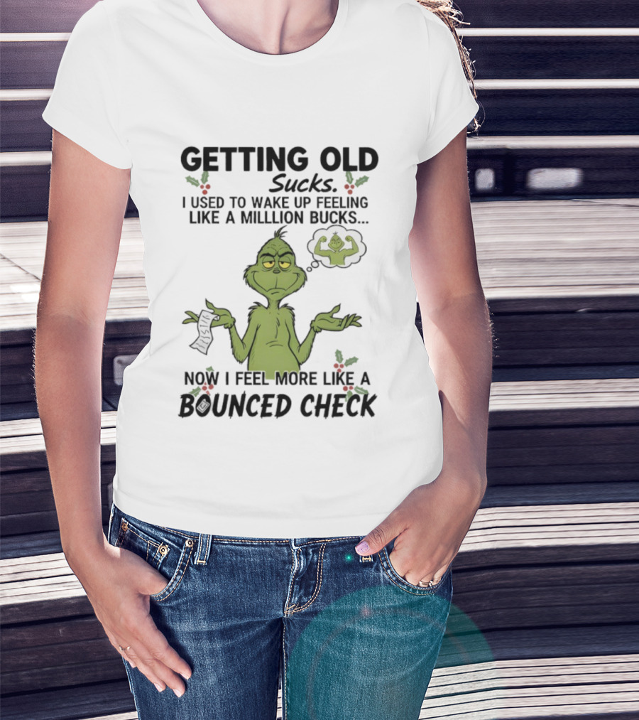 Getting Old Sucks Grinch I Used To Wake Up Feeling Like A Million Bucks Now I Feel More Like A Bounced Check T-Shirt