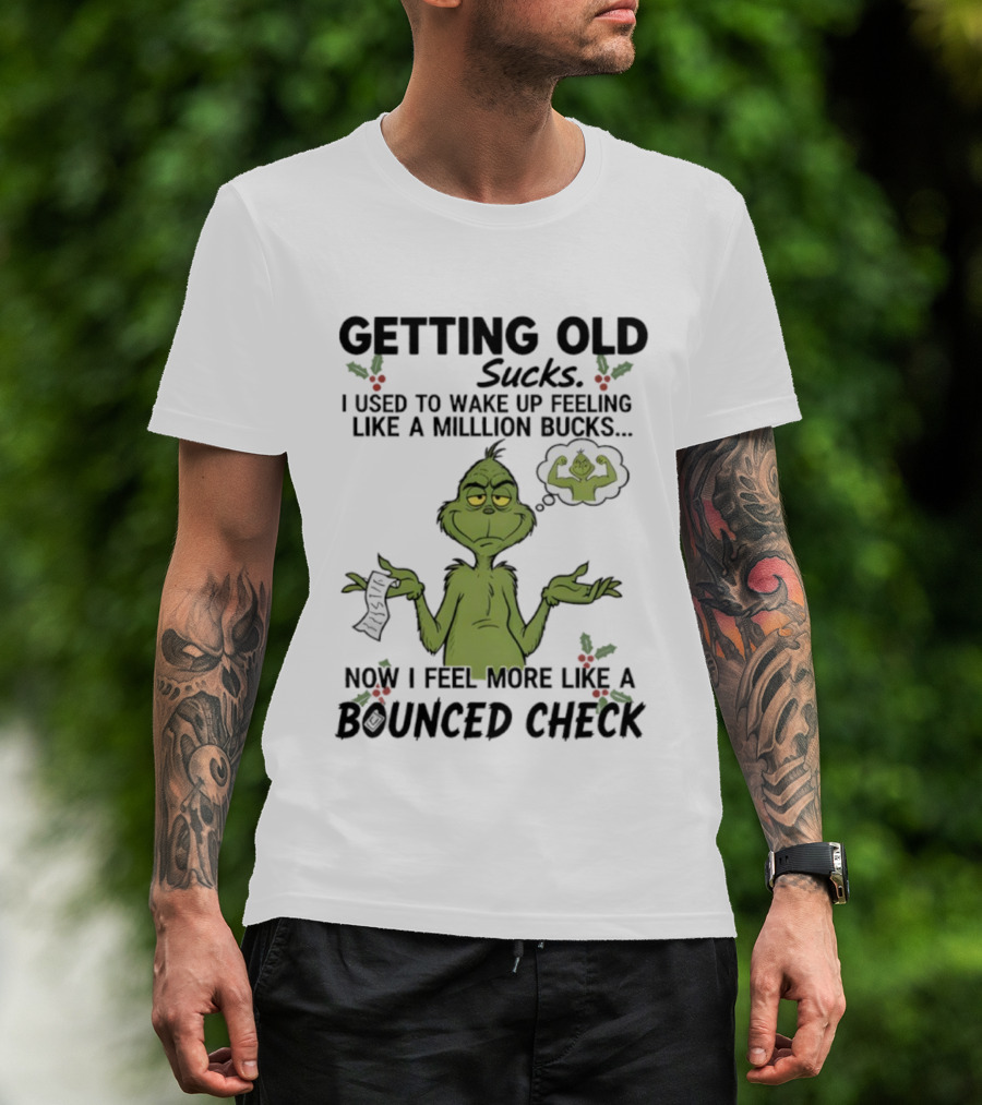 Getting Old Sucks Grinch I Used To Wake Up Feeling Like A Million Bucks Now I Feel More Like A Bounced Check T-Shirt