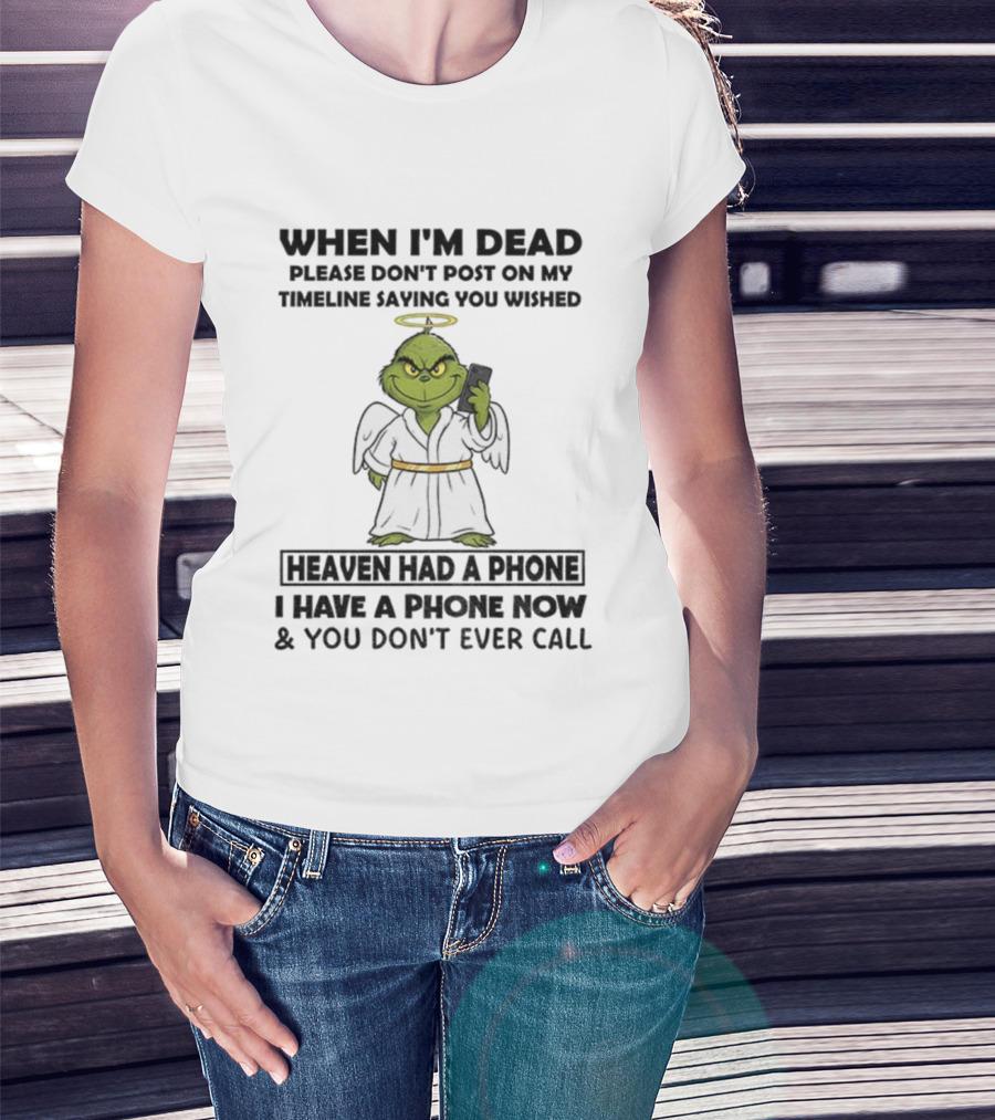 Grinch When I'm Dead Don't Post On My Timeline You Wished Heaven Had A Phone I Have One Now And You Don't Call Christmas T-Shirt
