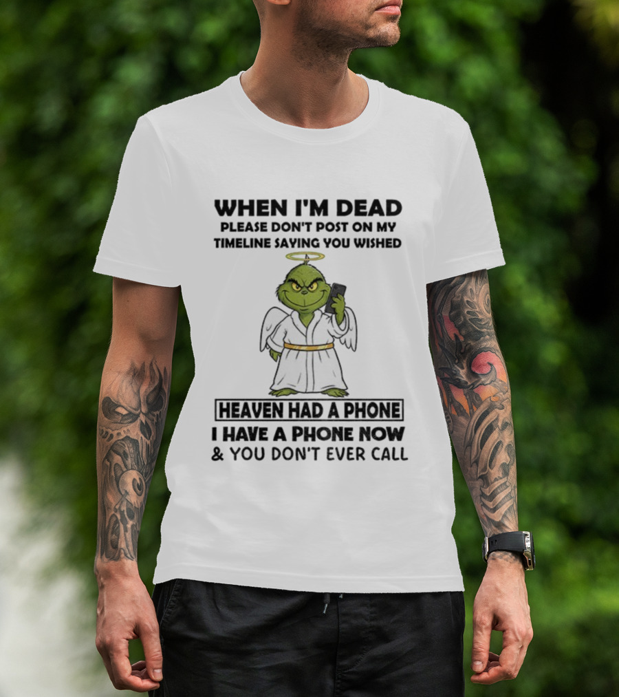 Grinch When I'm Dead Don't Post On My Timeline You Wished Heaven Had A Phone I Have One Now And You Don't Call Christmas T-Shirt