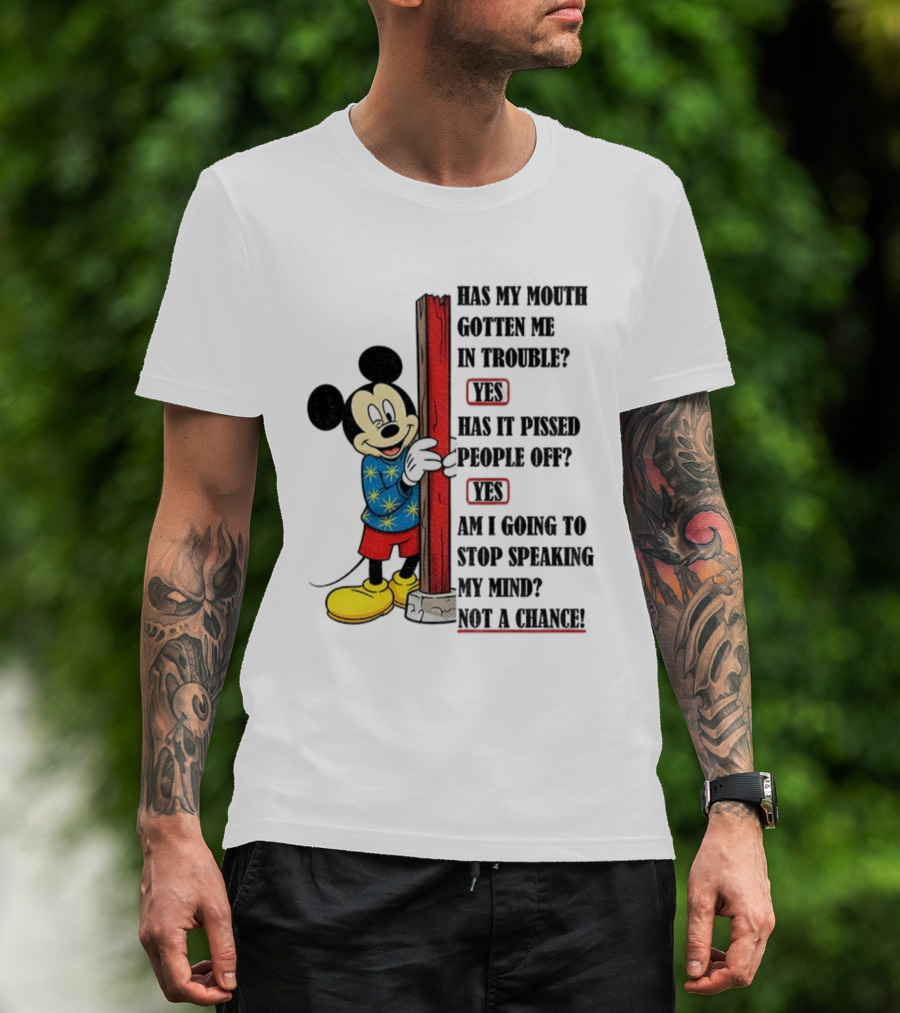 Mickey Has My Mouth Gotten Me In Trouble Yes Has It Pissed People Off Yes Am I Going To Stop Speaking My Mind Not A Chance T-Shirt