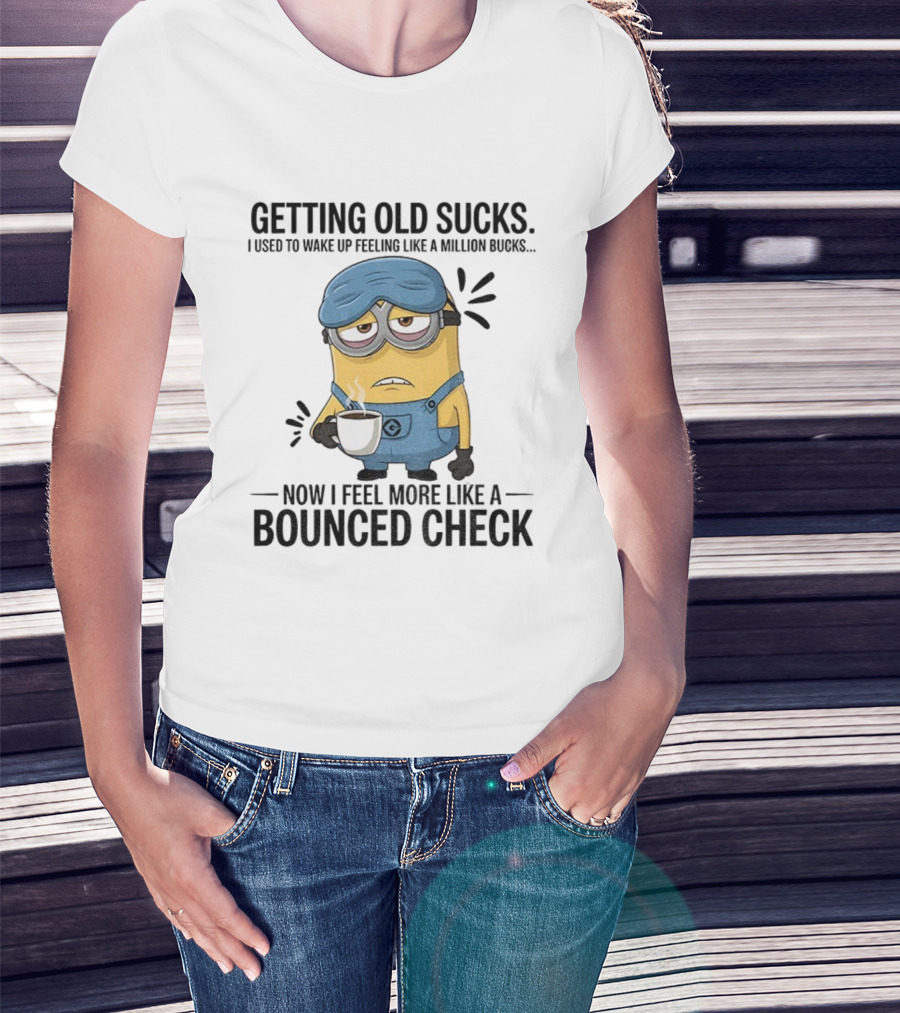 Minion Getting Old Sucks Waking Up Feeling Million Bucks Now Feel Bounced Check T-Shirt