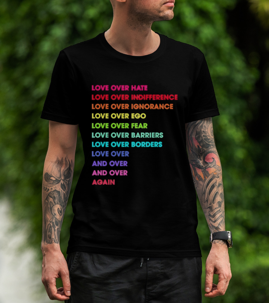 Love Over Hate Indifference Ignorance Ego Fear Barriers Borders Repeatedly T-Shirt