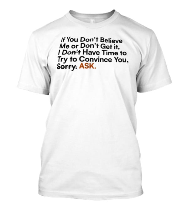 If You Don’t Believe Me Or Don’t Get It I Don’t Have Time To Try To Convince You Sorry ASK T-Shirt