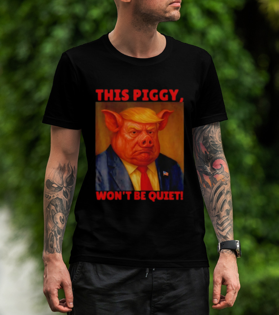 Donald Trump This Piggy Won’t Be Quiet Political Parody T-Shirt