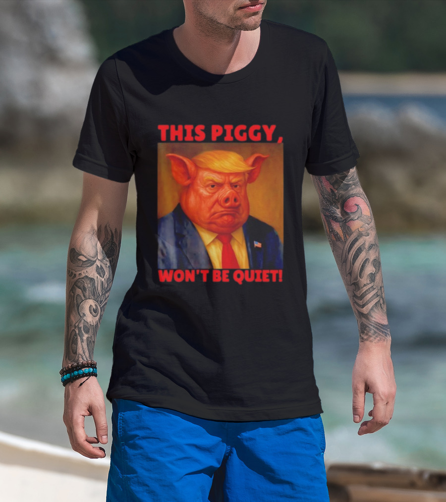 Donald Trump This Piggy Won’t Be Quiet Political Parody T-Shirt