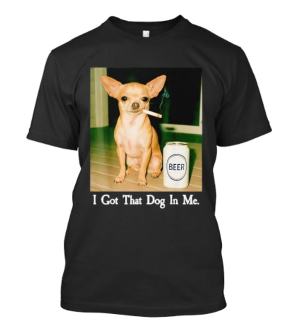 I Got That Dog In Me Chihuahua Smoking Beer Can T-Shirt
