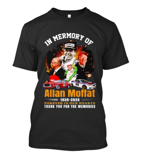 In Memory Of Allan Moffat 1939-2025 Forever In Our Hearts Thank You For The Memories Racing Legacy T-Shirt