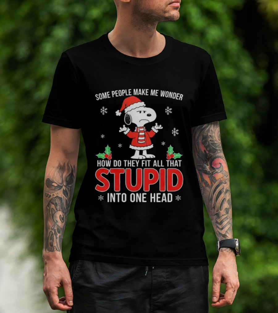 Snoopy Christmas Some People Make Me Wonder How Do They Fit All That Stupid Into One Head T-Shirt