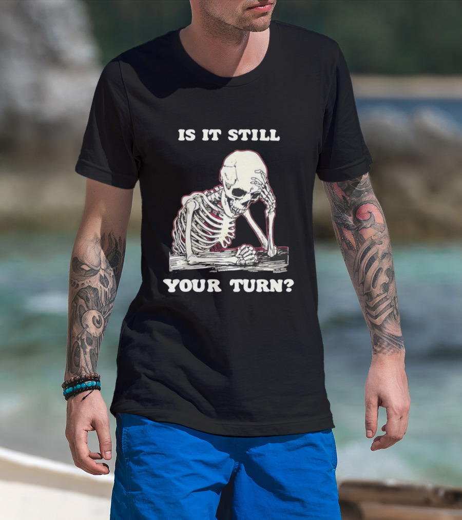 Skeleton Is It Still Your Turn Funny Phrase T-Shirt
