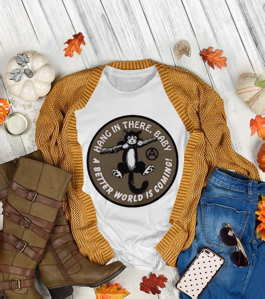 Hang in There Baby Cat A Better World is Coming Anarchist Symbol T-Shirt