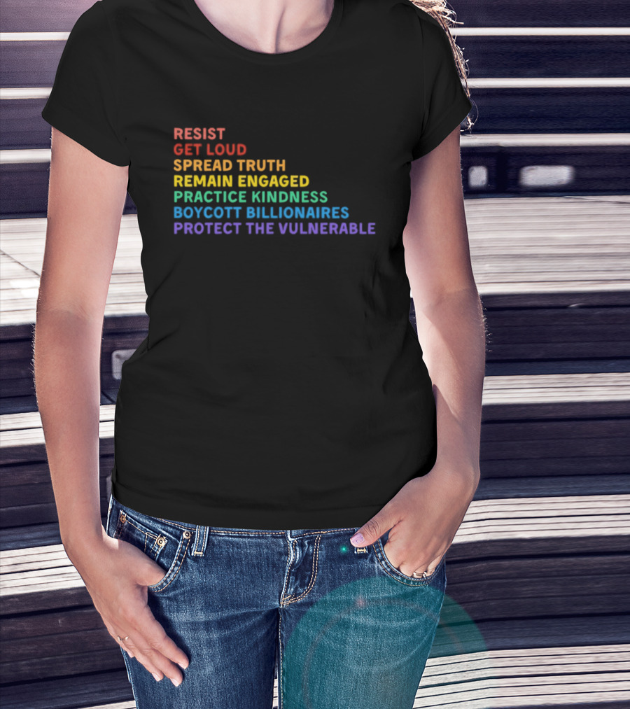 Resist Get Loud Spread Truth Remain Engaged Practice Kindness Boycott Billionaires Protect The Vulnerable T-Shirt