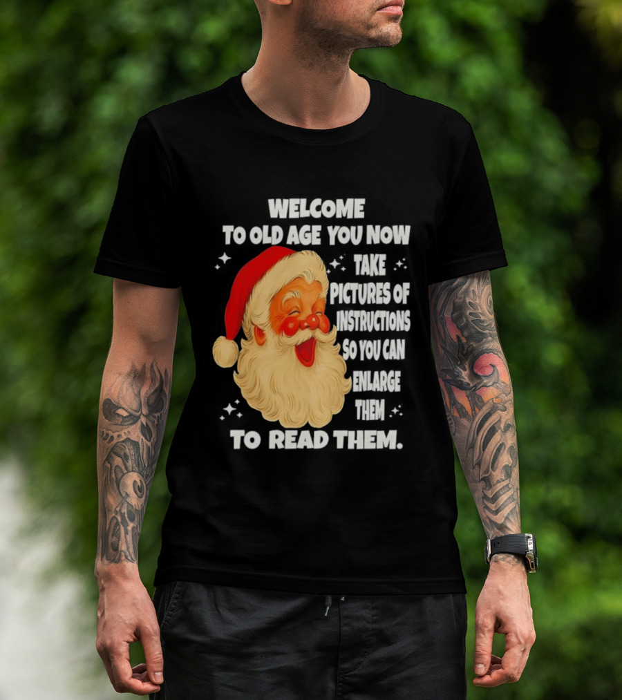 Welcome To Old Age You Now Take Pictures Of Instructions So You Can Enlarge Them To Read Them Santa Claus T-Shirt