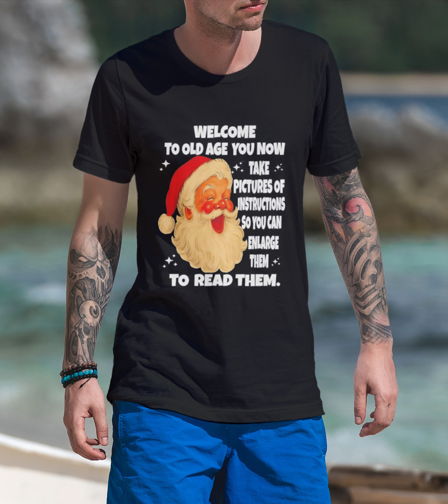Welcome To Old Age You Now Take Pictures Of Instructions So You Can Enlarge Them To Read Them Santa Claus T-Shirt