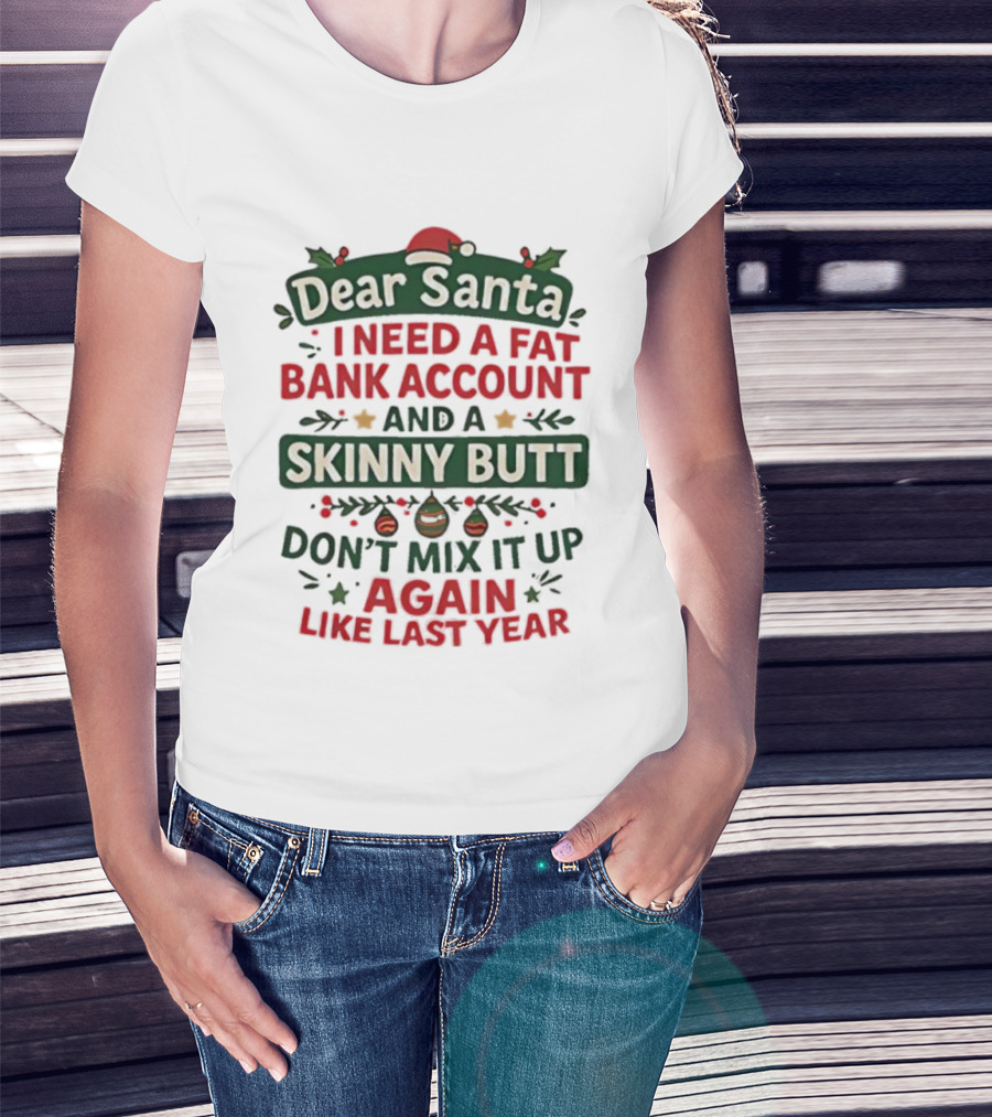 Dear Santa I Need A Fat Bank Account And A Skinny Butt Don't Mix It Up Again Like Last Year T-Shirt