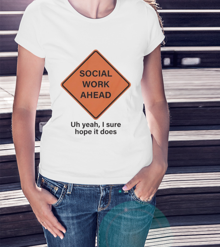 Social Work Ahead Uh Yeah I Sure Hope It Does T-Shirt