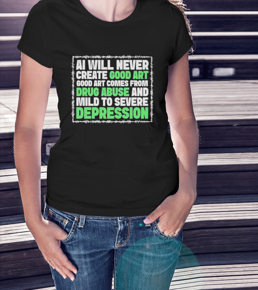 AI Will Never Create Good Art Comes From Drug Abuse And Mild To Severe Depression T-Shirt