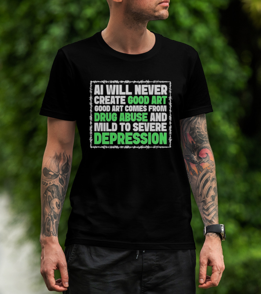 AI Will Never Create Good Art Comes From Drug Abuse And Mild To Severe Depression T-Shirt