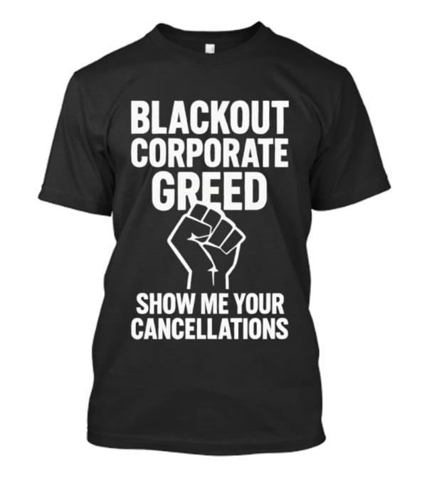 BLACKOUT CORPORATE GREED SHOW ME YOUR CANCELLATIONS FIST IMAGE T-Shirt