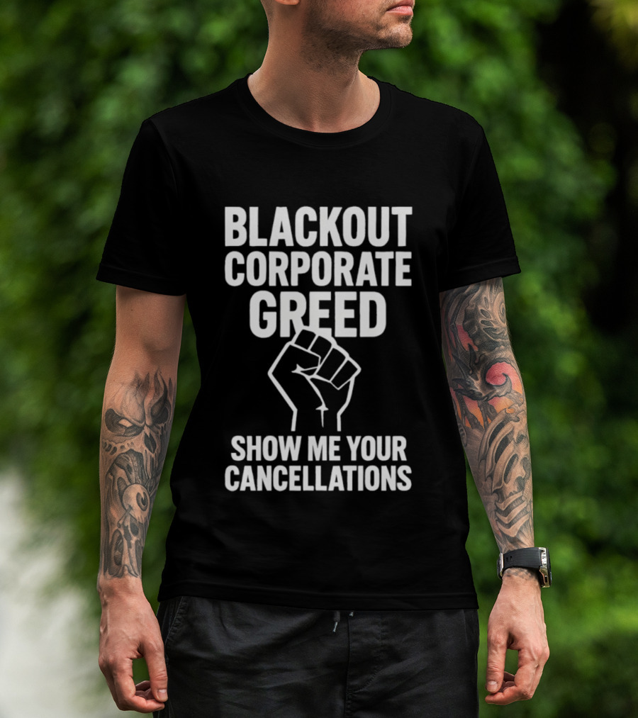 BLACKOUT CORPORATE GREED SHOW ME YOUR CANCELLATIONS FIST IMAGE T-Shirt