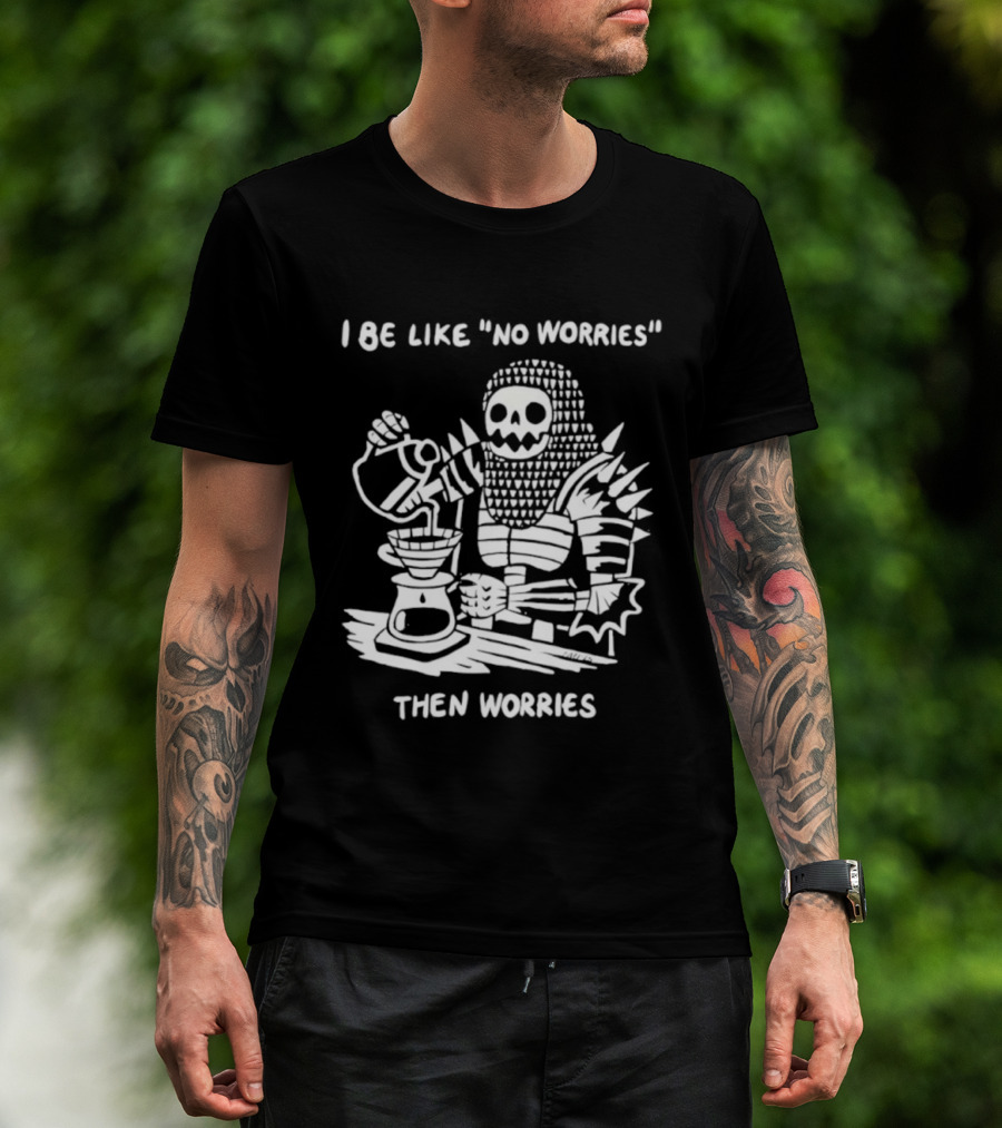 I Be Like No Worries Skeleton Coffee Pour Then Worries T-Shirt