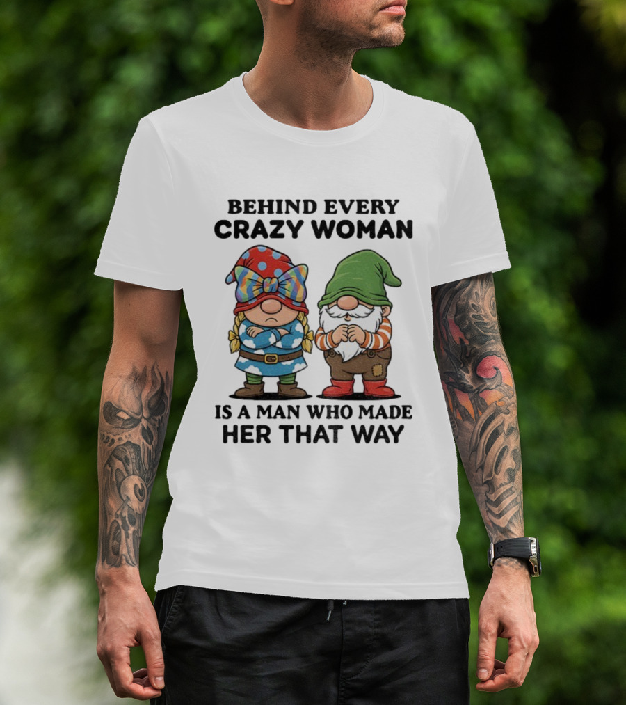 Behind Every Crazy Woman Is A Man Who Made Her That Way Christmas Gnome T-Shirt