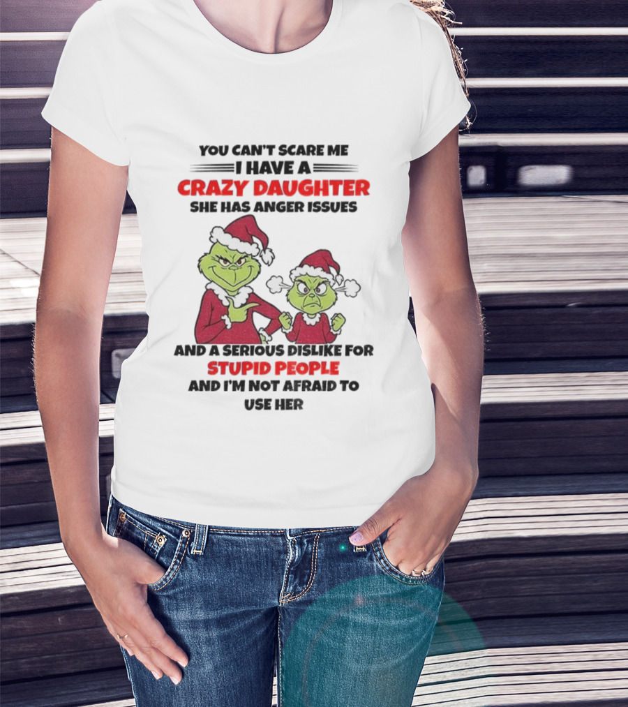 You Can’t Scare Me I Have A Crazy Daughter She Has Anger Issues Grinch Santa Christmas T-Shirt